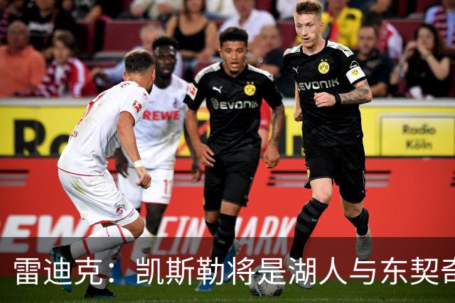 雷迪克：凯斯勒将是湖人与东契奇完美协作的关键